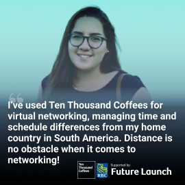 Photo of student with text: I've used Ten Thousand Coffees for virtual networking, managing time and schedule differences from my home country in South America. Distance is no obstacle when it comes to networking!
